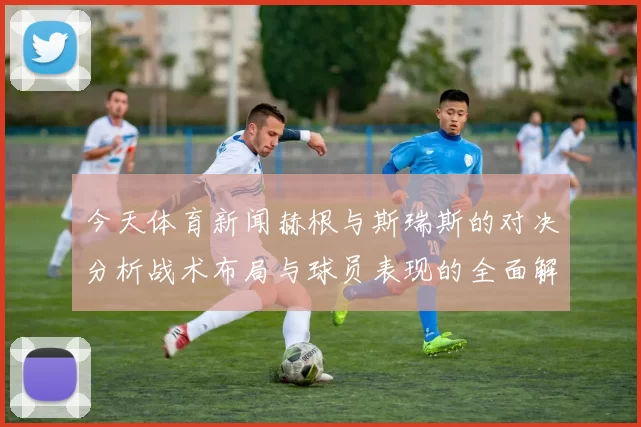 今天体育新闻赫根与斯瑞斯的对决分析战术布局与球员表现的全面解读