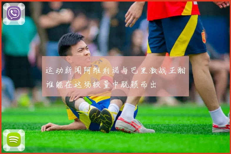 运动新闻阿维利诺与巴里激战正酣谁能在这场较量中脱颖而出