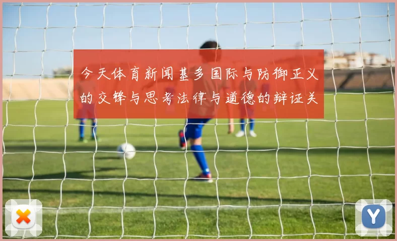 今天体育新闻基多国际与防御正义的交锋与思考法律与道德的辩证关系探讨